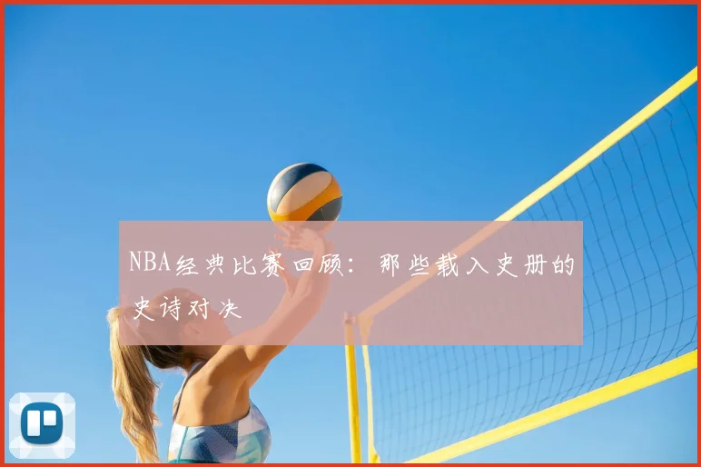 NBA经典比赛回顾：那些载入史册的史诗对决