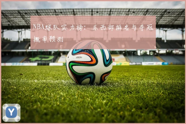 NBA球队实力榜：东西部排名与夺冠概率预测