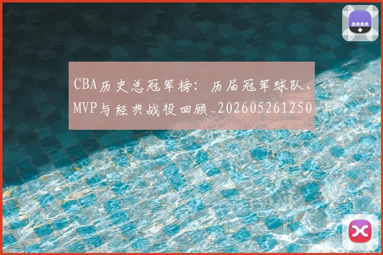 CBA历史总冠军榜：历届冠军球队、MVP与经典战役回顾_20260526125031