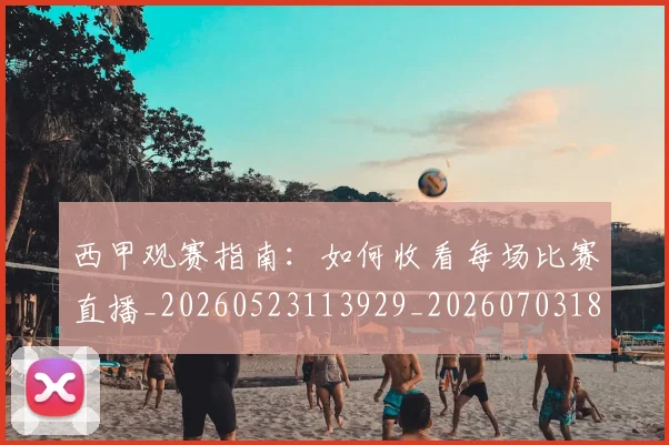 西甲观赛指南：如何收看每场比赛直播_20260523113929_20260703181918