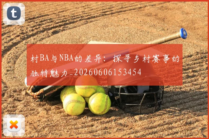 村BA与NBA的差异：探寻乡村赛事的独特魅力_20260606153454