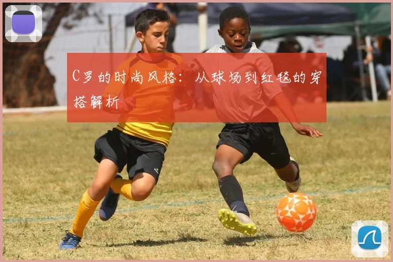 C罗的时尚风格：从球场到红毯的穿搭解析