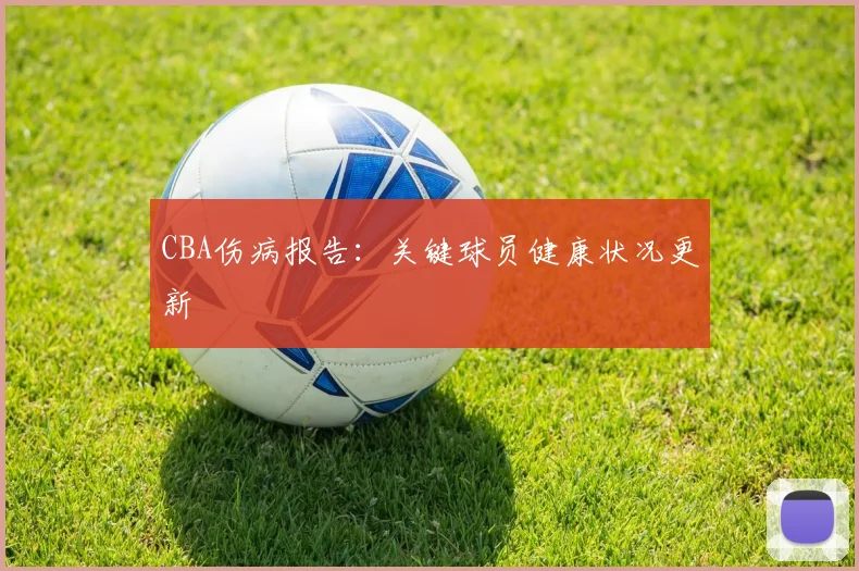 CBA伤病报告：关键球员健康状况更新