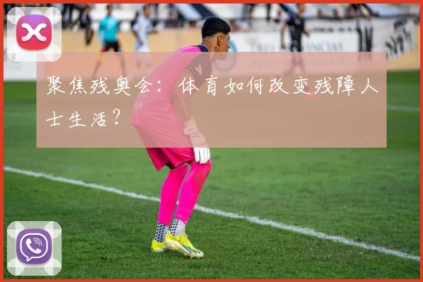 聚焦残奥会：体育如何改变残障人士生活？