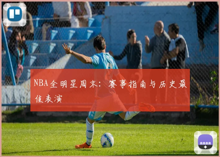 NBA全明星周末：赛事指南与历史最佳表演