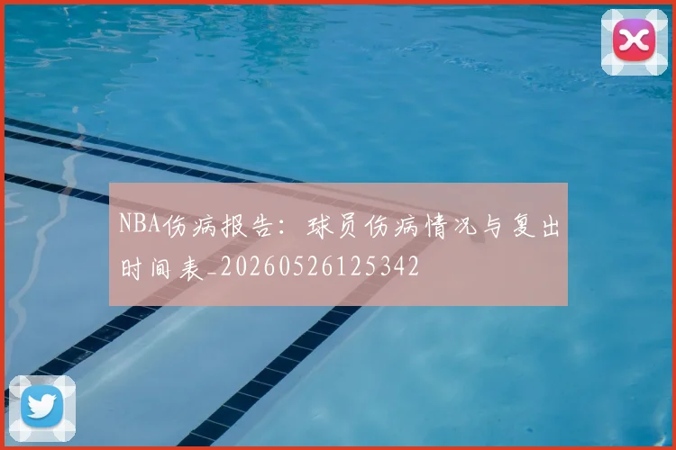 NBA伤病报告:球员伤病情况与复出时间表_20260526125342