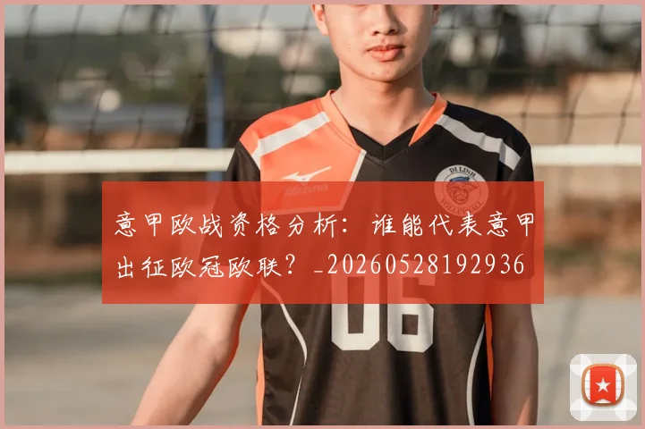 意甲欧战资格分析：谁能代表意甲出征欧冠欧联？_20260528192936