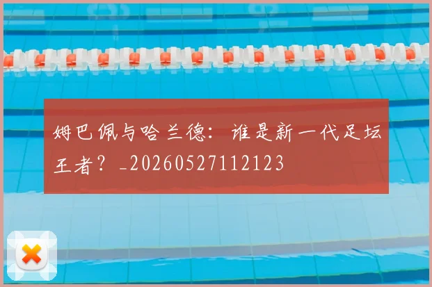姆巴佩与哈兰德：谁是新一代足坛王者？_20260527112123