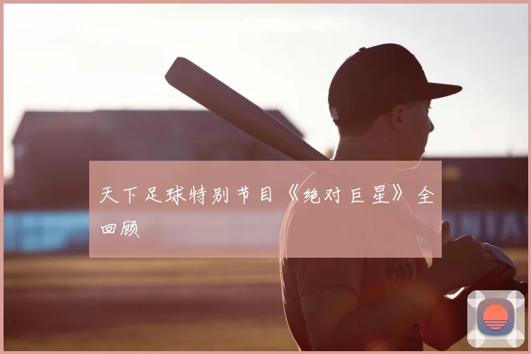 天下足球特别节目《绝对巨星》全回顾