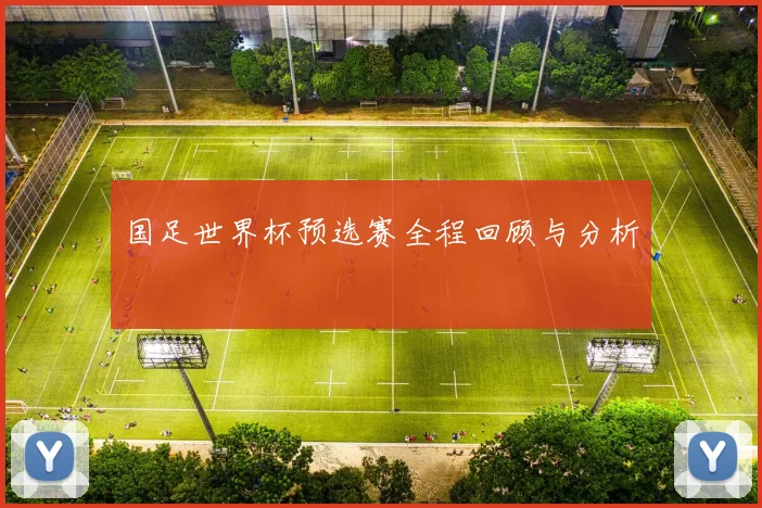 国足世界杯预选赛全程回顾与分析