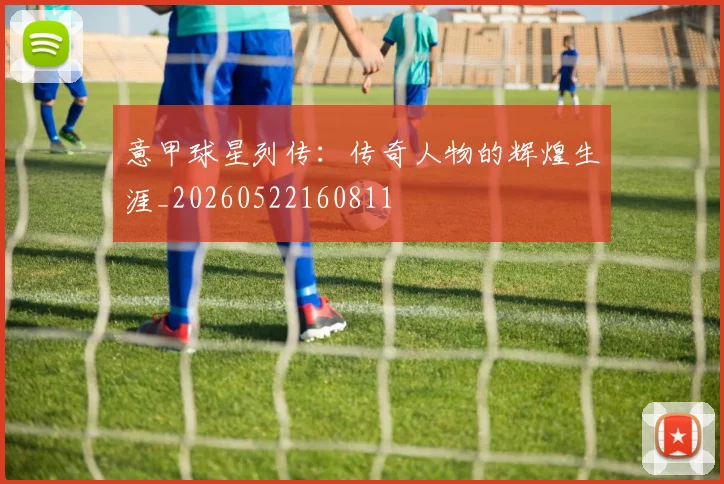 意甲球星列传：传奇人物的辉煌生涯_20260522160811