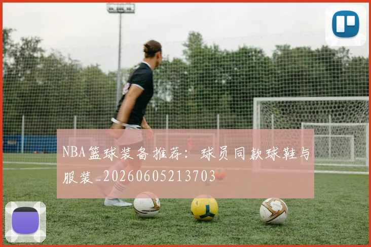 NBA篮球装备推荐：球员同款球鞋与服装_20260605213703