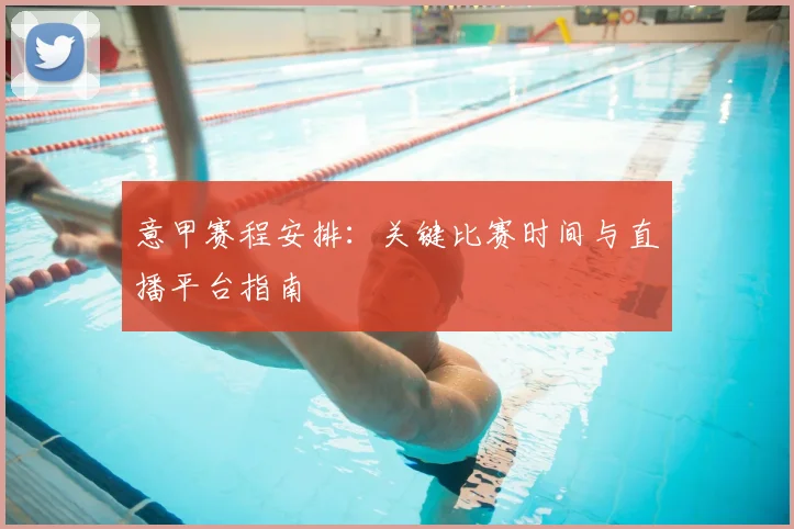 意甲赛程安排:关键比赛时间与直播平台指南