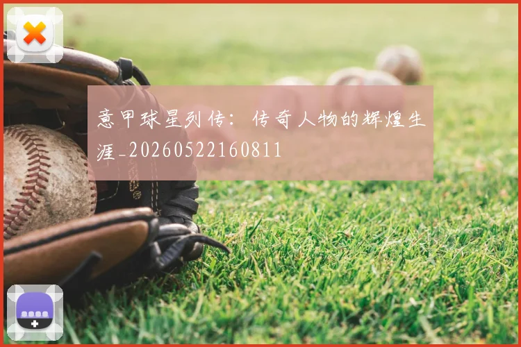 意甲球星列传：传奇人物的辉煌生涯_20260522160811