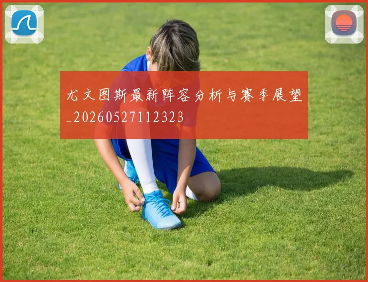 尤文图斯最新阵容分析与赛季展望_20260527112323