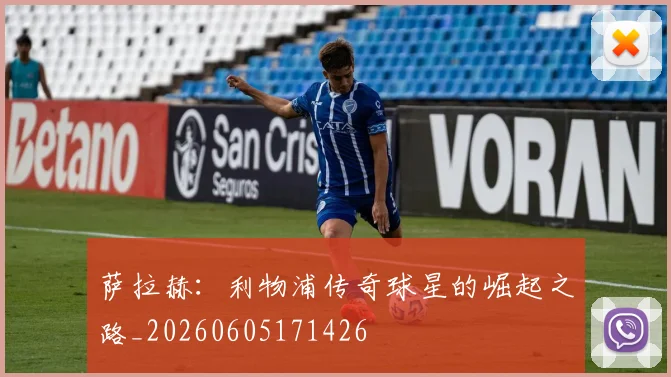 萨拉赫：利物浦传奇球星的崛起之路_20260605171426