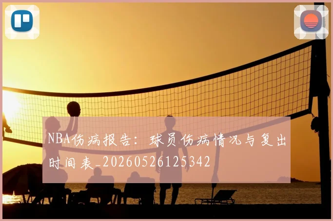 NBA伤病报告:球员伤病情况与复出时间表_20260526125342