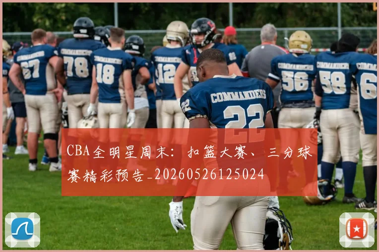 CBA全明星周末：扣篮大赛、三分球赛精彩预告_20260526125024