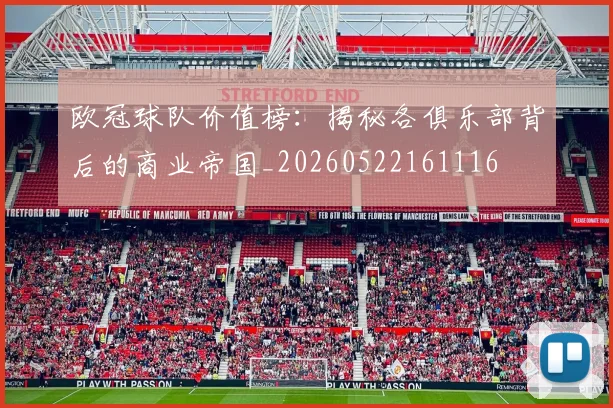 欧冠球队价值榜：揭秘各俱乐部背后的商业帝国_20260522161116