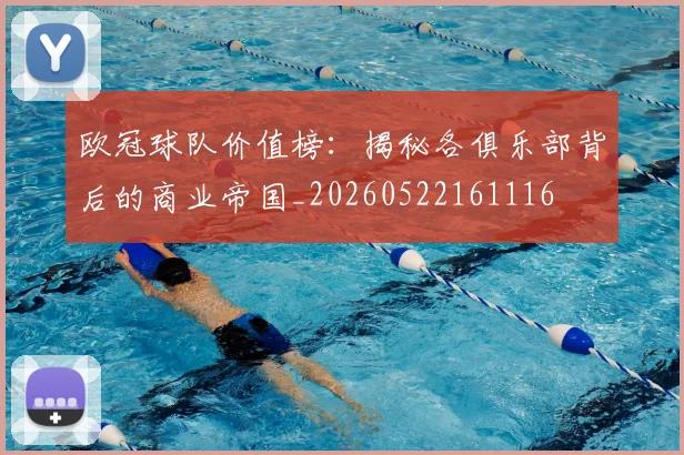 欧冠球队价值榜：揭秘各俱乐部背后的商业帝国_20260522161116