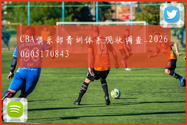 CBA俱乐部青训体系现状调查_20260605170843