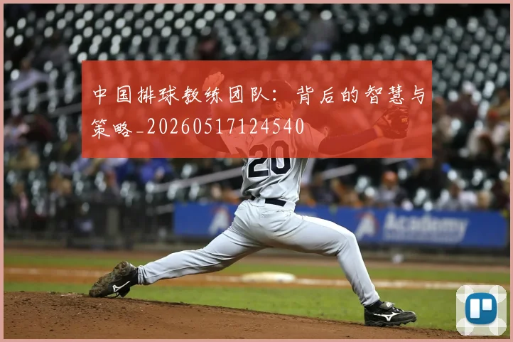 中国排球教练团队:背后的智慧与策略_20260517124540