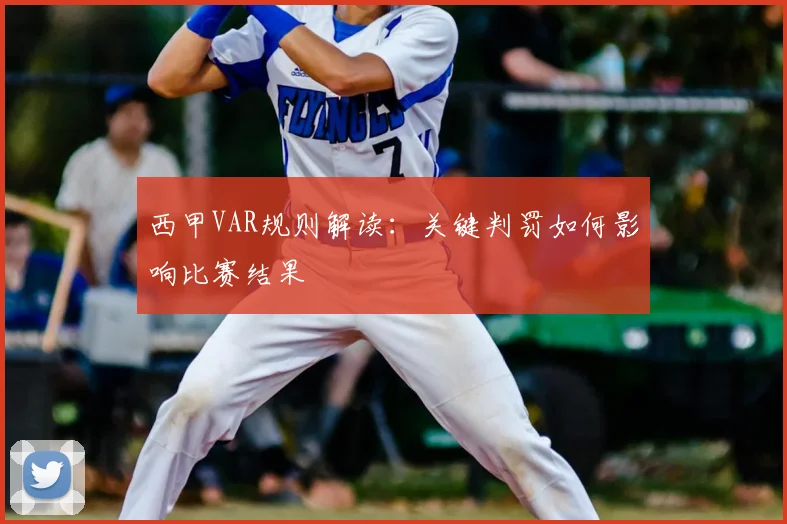 西甲VAR规则解读：关键判罚如何影响比赛结果