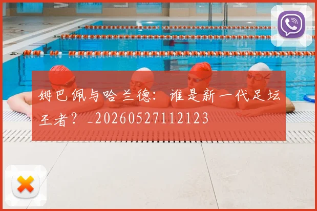 姆巴佩与哈兰德：谁是新一代足坛王者？_20260527112123
