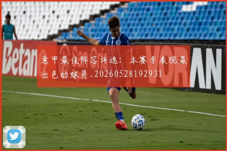 意甲最佳阵容评选：本赛季表现最出色的球员_20260528192931