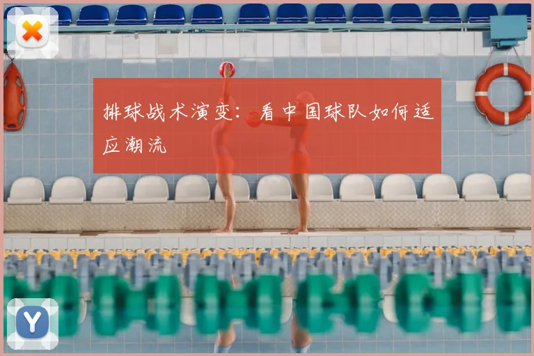 排球战术演变：看中国球队如何适应潮流