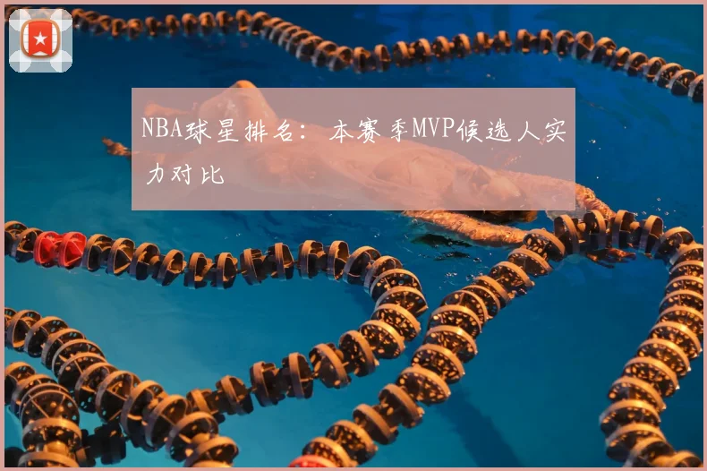 NBA球星排名:本赛季MVP候选人实力对比
