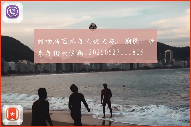 利物浦艺术与文化之旅：剧院、音乐与街头涂鸦_20260527111805