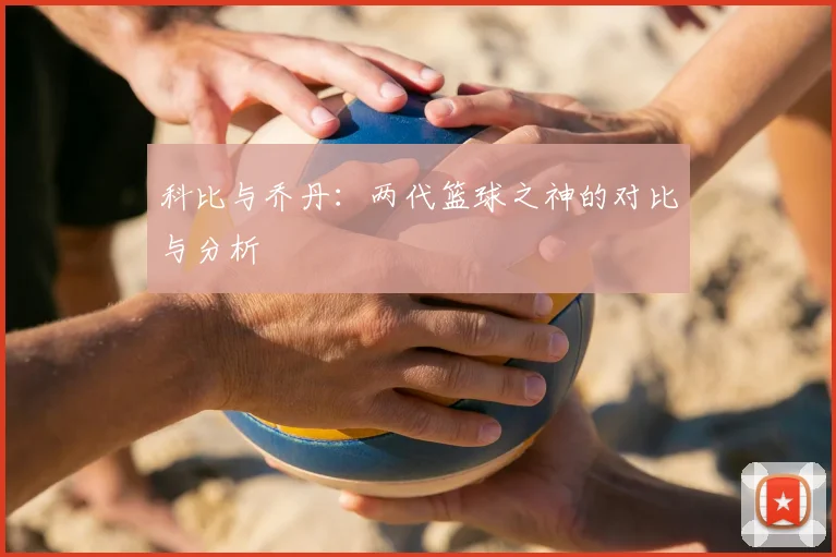 科比与乔丹：两代篮球之神的对比与分析