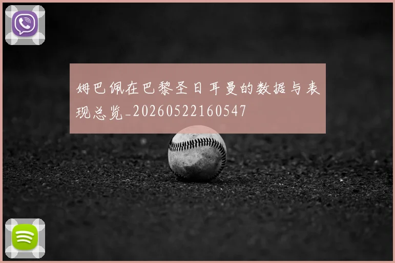 姆巴佩在巴黎圣日耳曼的数据与表现总览_20260522160547