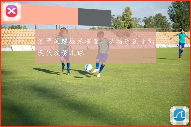 法甲足球战术演变：从防守反击到现代攻势足球