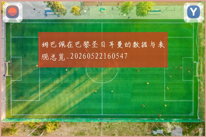 姆巴佩在巴黎圣日耳曼的数据与表现总览_20260522160547