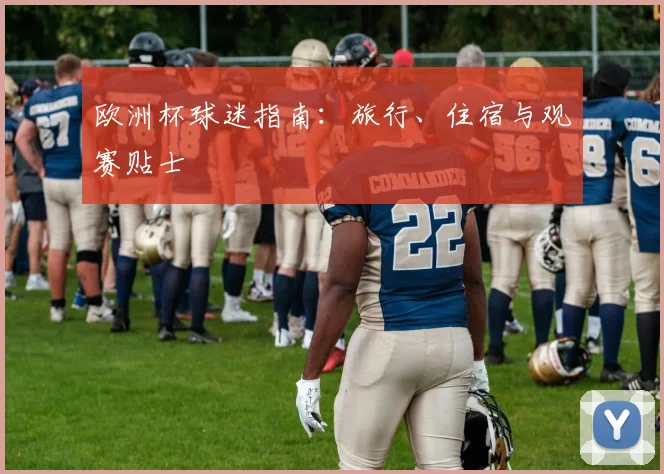 欧洲杯球迷指南：旅行、住宿与观赛贴士