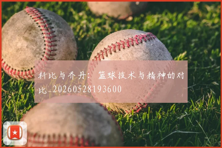 科比与乔丹：篮球技术与精神的对比_20260528193600